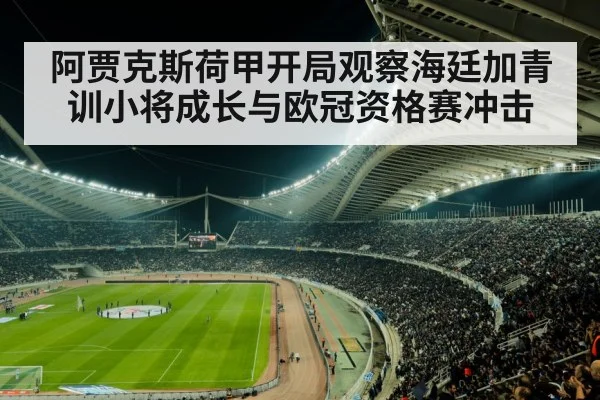 阿贾克斯荷甲开局观察海廷加青训小将成长与欧冠资格赛冲击
