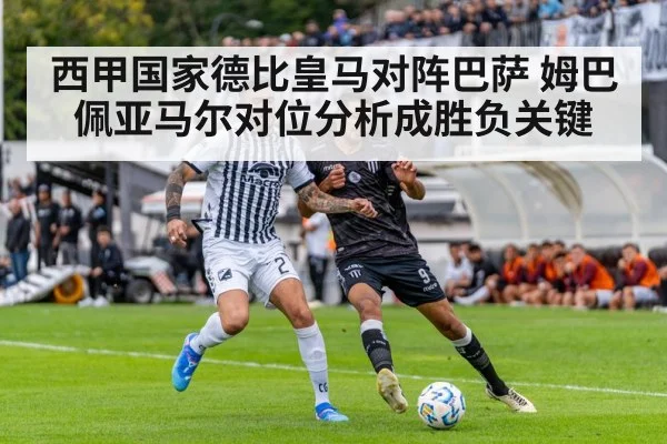 西甲国家德比皇马对阵巴萨 姆巴佩亚马尔对位分析成胜负关键