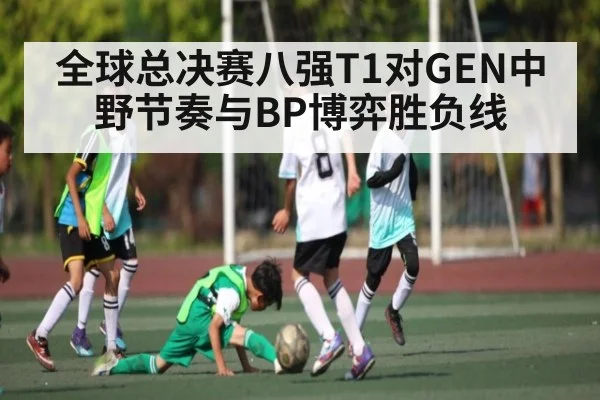 全球总决赛八强T1对GEN中野节奏与BP博弈胜负线